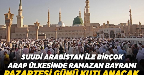 Suudi Arabistan ile birçok Arap ülkesinde Ramazan Bayramı pazartesi günü kutlanacak