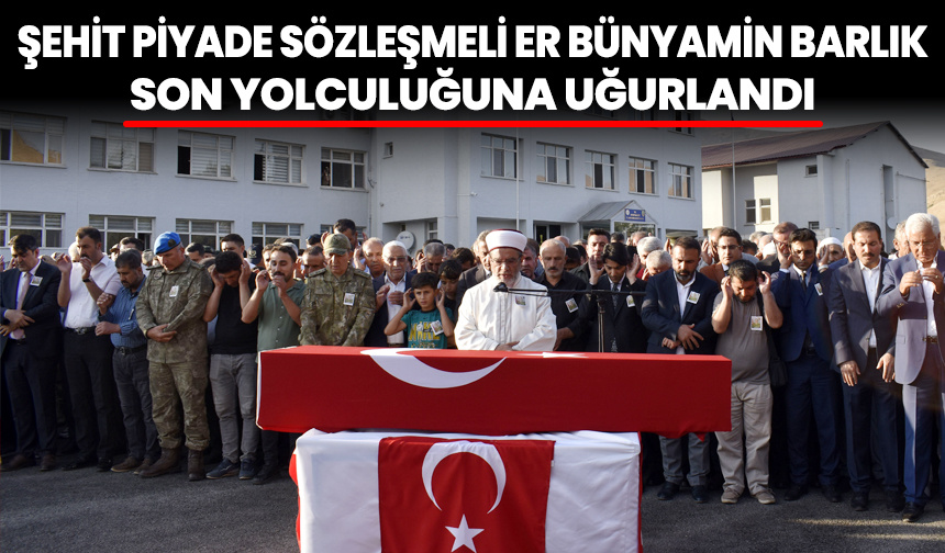 Şehit Piyade Sözleşmeli Er Bünyamin Barlık, son yolculuğuna uğurlandı
