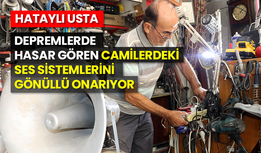 Hataylı usta, depremlerde hasar gören camilerdeki ses sistemlerini gönüllü onarıyor