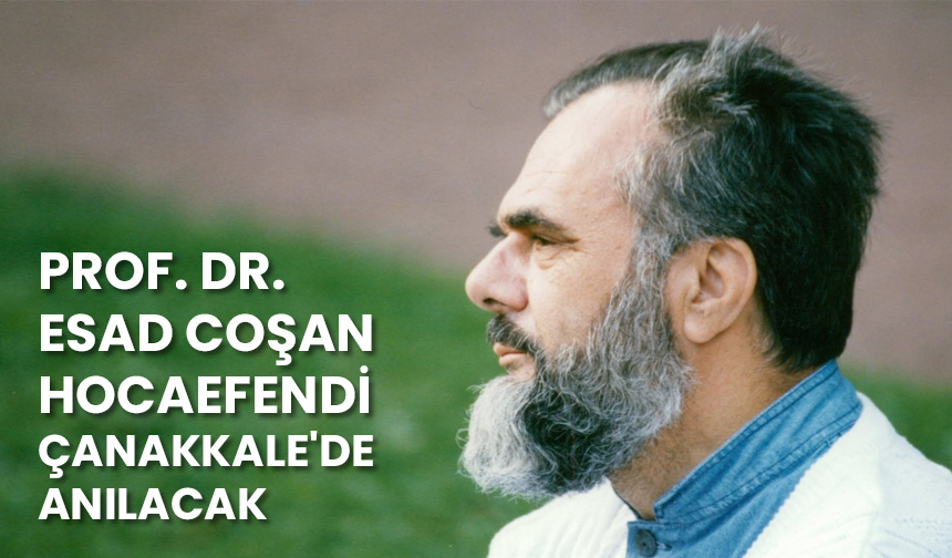 Prof. Dr. Esad Coşan hocaefendi Çanakkale’de anılacak