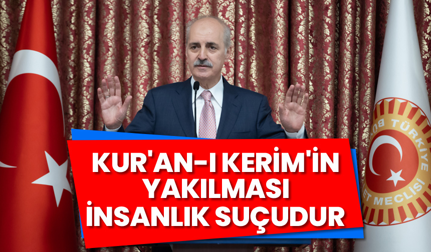 Kurtulmuş: Kur’an-ı Kerim’in yakılması açık bir insanlık suçudur