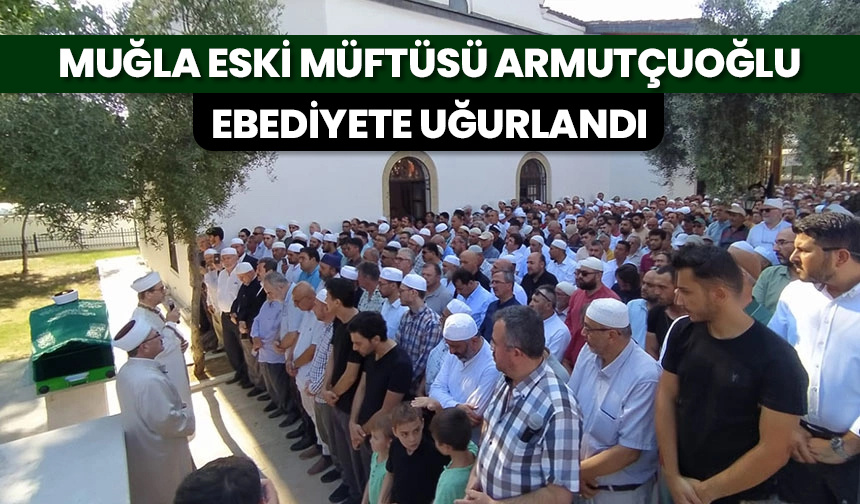 Muğla eski Müftüsü Armutçuoğlu ebediyete uğurlandı