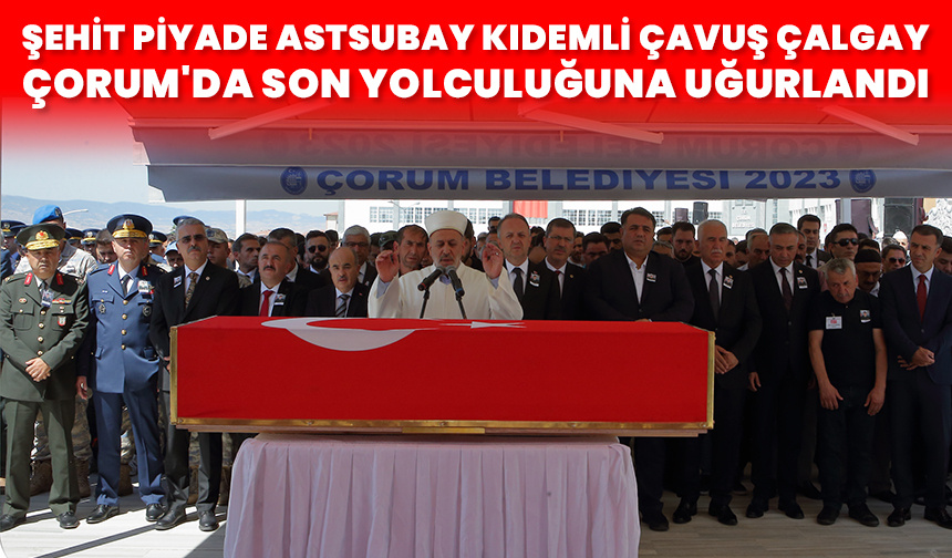 Şehit Piyade Astsubay Kıdemli Çavuş Çalgay Çorum’da son yolculuğuna uğurlandı