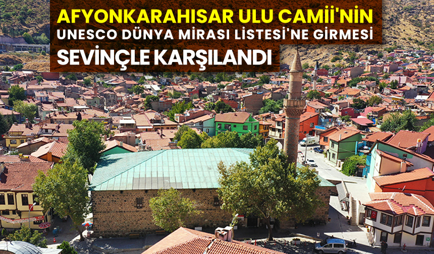 Afyonkarahisar Ulu Camii’nin UNESCO Dünya Mirası Listesi’ne girmesi sevinçle karşılandı