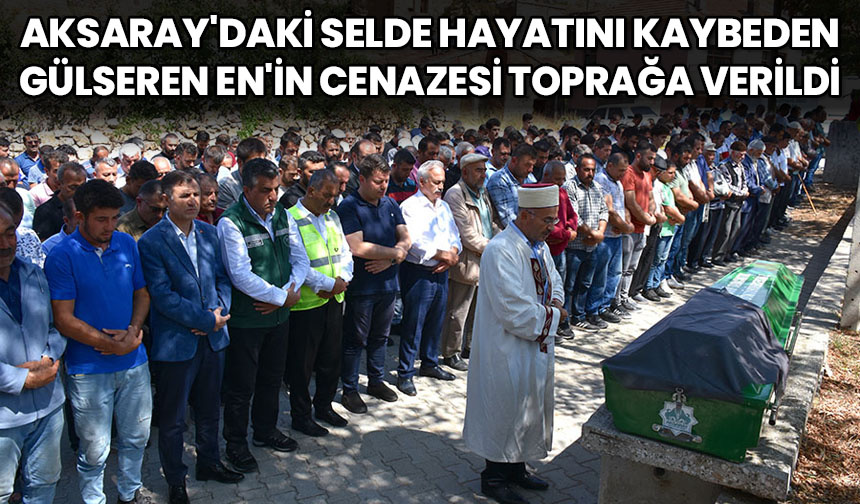 Aksaray’daki selde hayatını kaybeden Gülseren En’in cenazesi, toprağa verildi