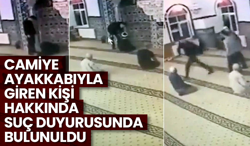 Camiye ayakkabıyla giren kişi hakkında suç duyurusunda bulunuldu