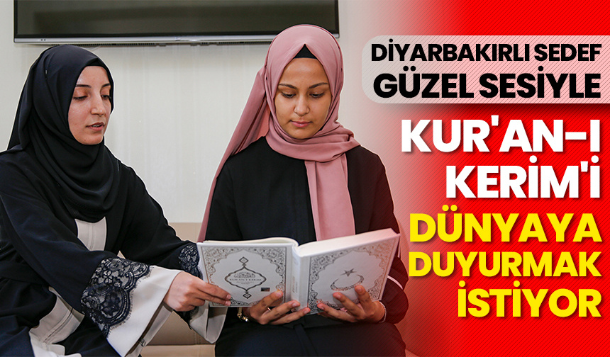 Diyarbakırlı Sedef, güzel sesiyle Kur’an-ı Kerim’i dünyaya duyurmak istiyor