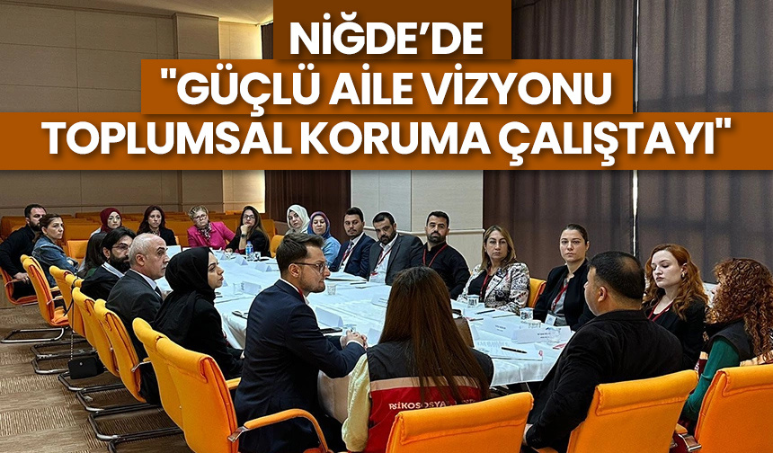 Niğde’de “Güçlü Aile Vizyonu Toplumsal Koruma Çalıştayı”