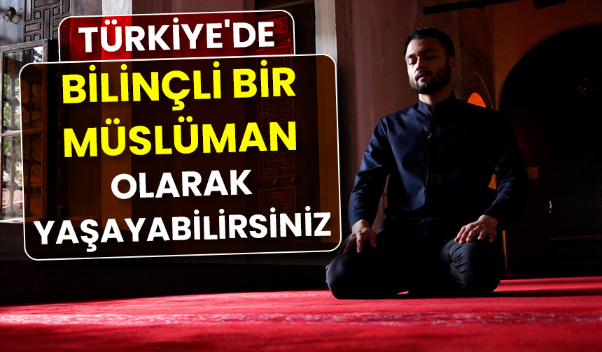 Türkiye’de, bilinçli bir Müslüman olarak yaşayabilirsiniz