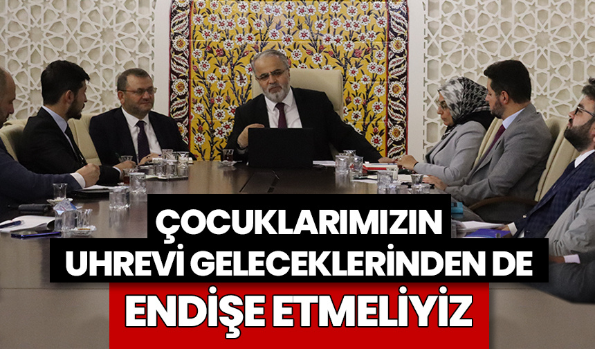 Çocuklarımızın uhrevi geleceklerinden de endişe etmeliyiz