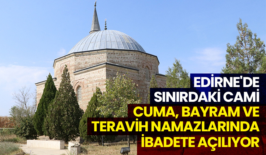 Edirne’de sınırdaki cami cuma, bayram ve teravih namazlarında ibadete açılıyor