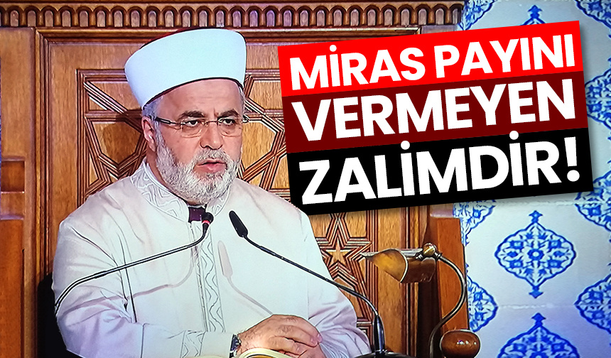 Başkan Yardımcısı İşliyen: Miras payını vermeyen zalimdir