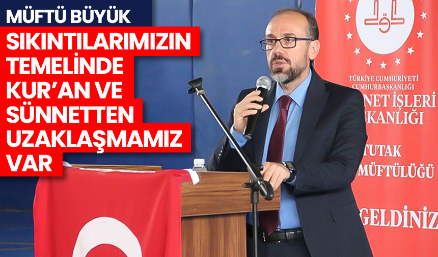 Büyük: Sıkıntılarımızın temelinde Kur’an ve sünnetten uzaklaşmamız var