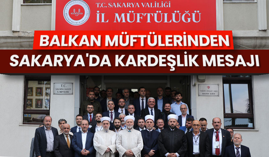 Balkan müftülerinden Sakarya’da kardeşlik mesajı