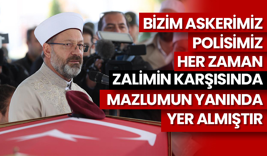 Erbaş: Bizim askerimiz, polisimiz, her zaman zalimin karşısında, mazlumun yanında yer almıştır