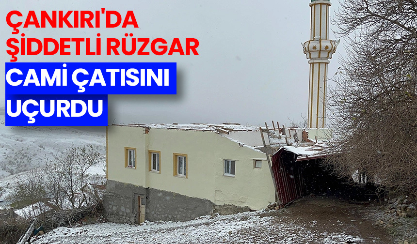Çankırı’da şiddetli rüzgar cami çatısını uçurdu