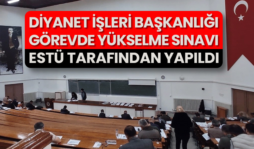 Diyanet İşleri Başkanlığı Görevde Yükselme Sınavı ESTÜ tarafından yapıldı