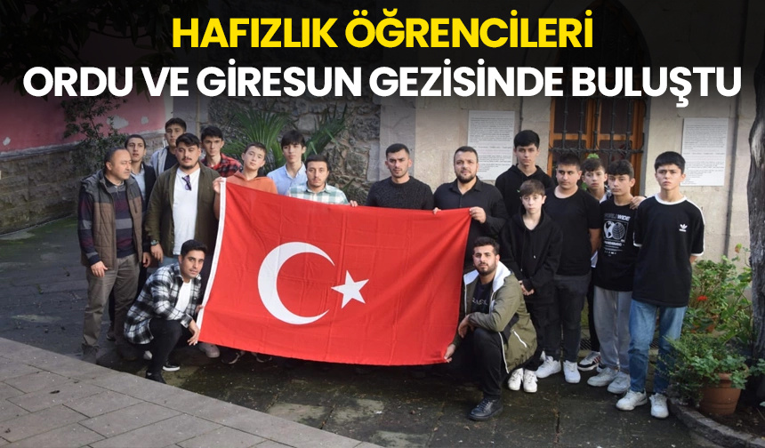 Hafızlık öğrencileri Ordu ve Giresun gezisinde buluştu