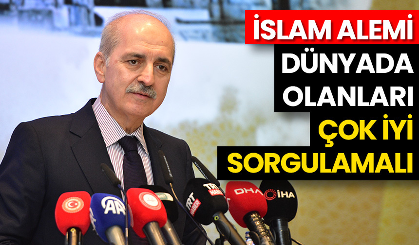 Kurtulmuş: İslam alemi, dünyada olanları çok iyi sorgulamalı