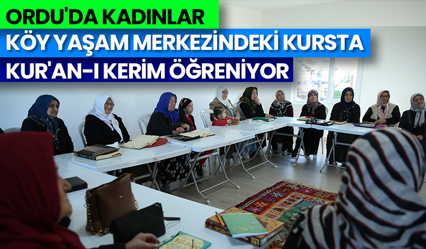Ordu’da Kadınlar Köy Yaşam Merkezindeki Kursta Kur’an-ı Kerim Öğreniyor