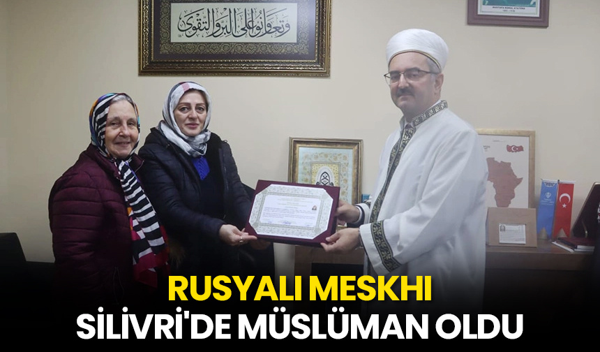 Rusyalı Meskhi, Silivri’de Müslüman oldu