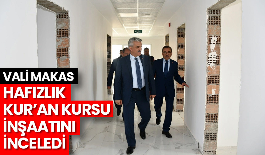 Vali Makas, Hafızlık Kur’an kursu inşaatını inceledi