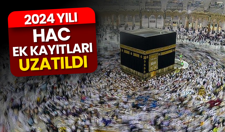2024 Yılı Hac ek kayıtları uzatıldı