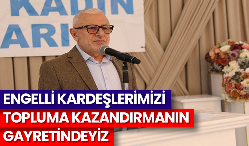 Engelli kardeşlerimizi topluma kazandırmanın gayretindeyiz