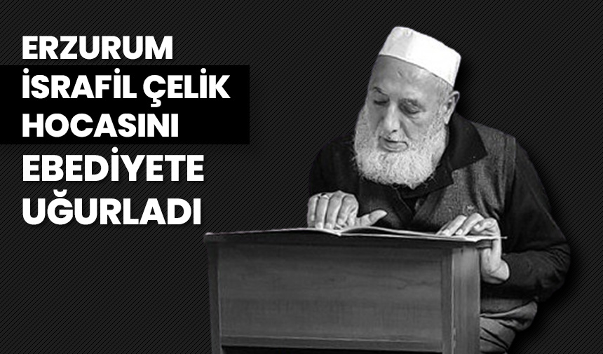 İsrafil Çelik Hoca ebediyete uğurlandı