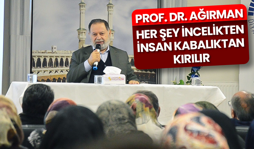 Prof. Dr. Ağırman: Her şey incelikten, insan kabalıktan kırılır