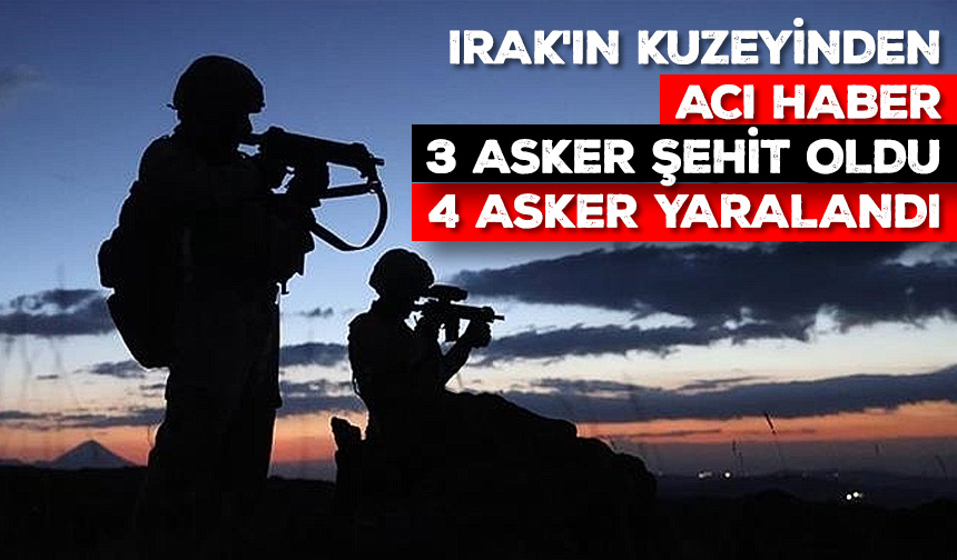 Irak’ın kuzeyinden acı haber 3 asker şehit oldu, 4 asker yaralandı