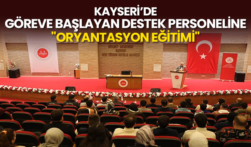 Kayseri’de göreve başlayan destek personeline “oryantasyon eğitimi”