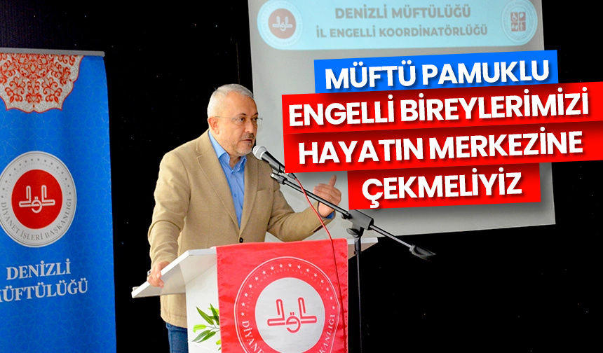 Müftü Pamuklu: Engelli bireylerimizi hayatın merkezine çekmeliyiz