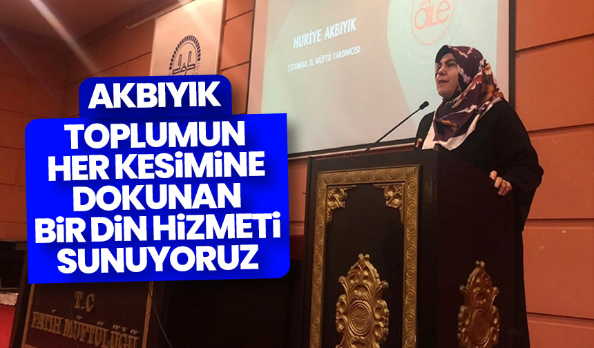 Akbıyık: Toplumun her kesimine dokunan bir din hizmeti sunuyoruz