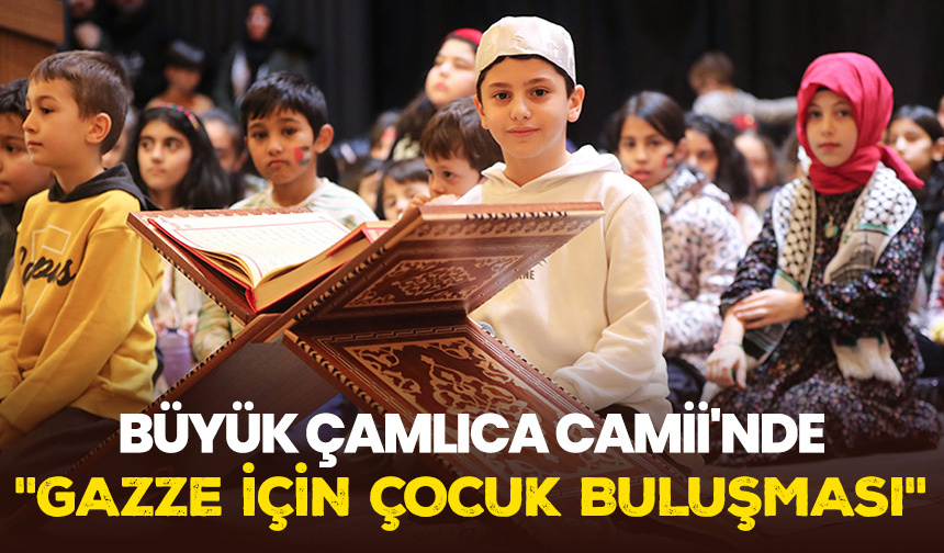 Büyük Çamlıca Camii’nde “Gazze İçin Çocuk Buluşması”