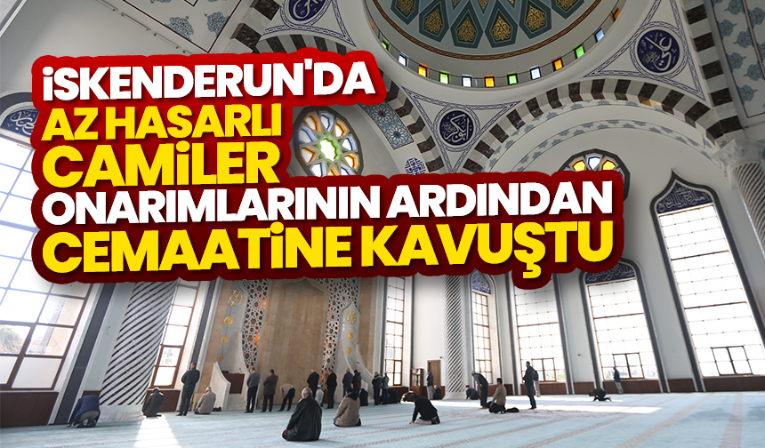 İskenderun’da az hasarlı camiler onarımlarının ardından cemaatine kavuştu
