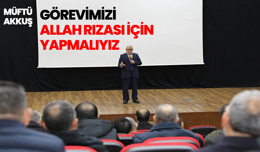 Müftü Akkuş: Görevimizi Allah rızası için yapmalıyız