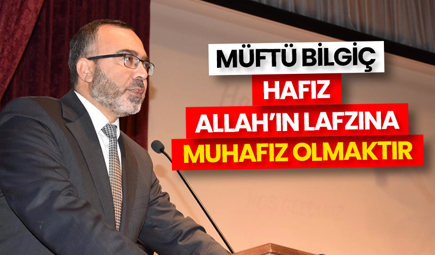 Müftü Bilgiç: Hafız, Allah’ın lafzına muhafız olmaktır