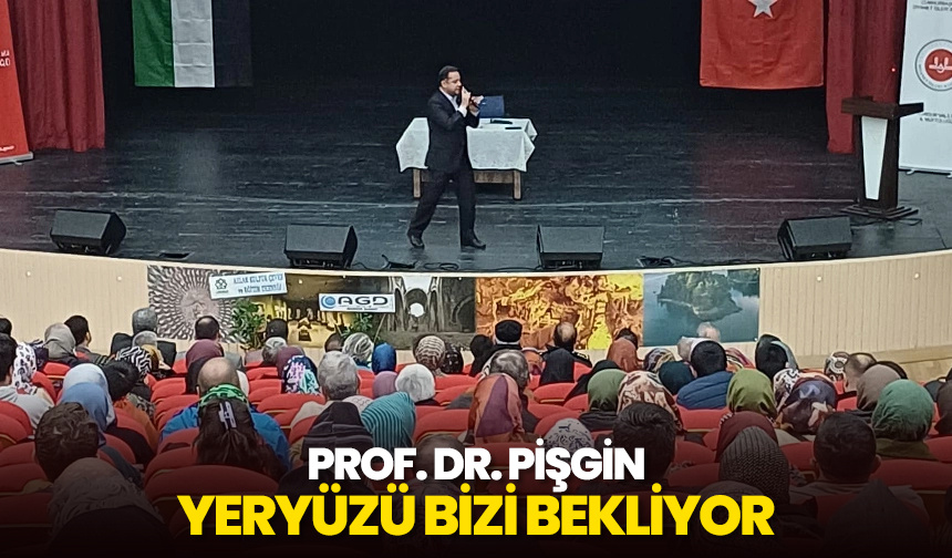 Prof. Dr. Pişgin: Yeryüzü bizi bekliyor