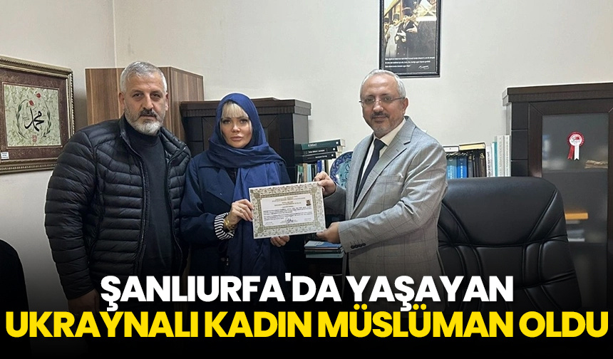 Şanlıurfa’da yaşayan Ukraynalı kadın Müslüman oldu