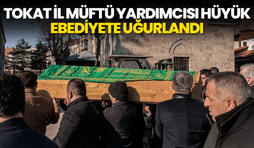 Tokat İl Müftü Yardımcısı Hüyük, ebediyete uğurlandı