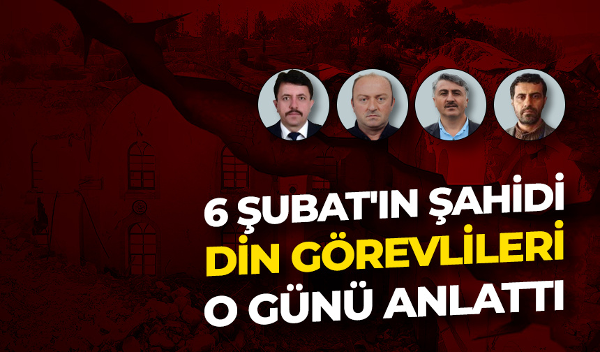6 Şubat’ın şahidi din görevlileri o günü anlattı