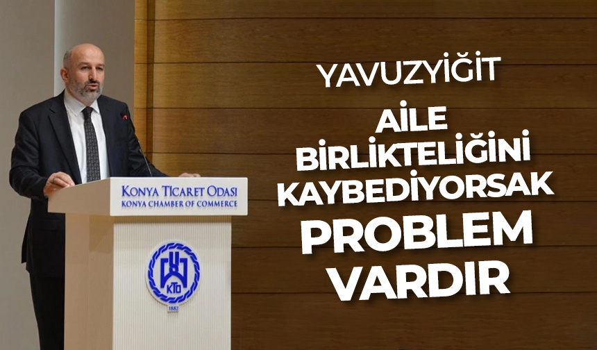 Yavuzyiğit: Aile birlikteliğini kaybediyorsak problem vardır