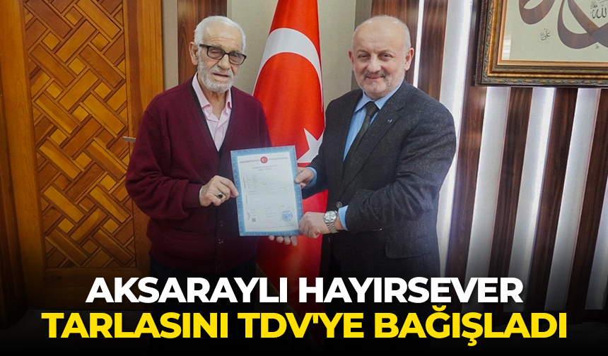 Aksaraylı hayırsever milyonluk tarlasını TDV’ye bağışladı