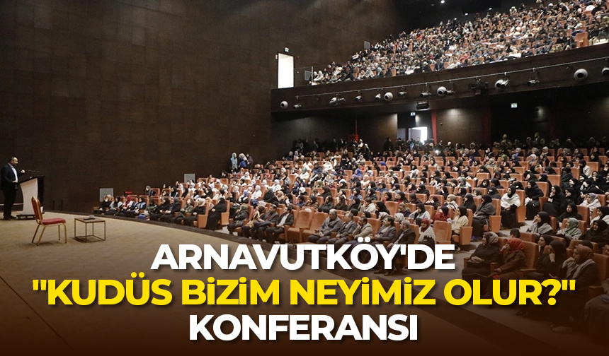 Arnavutköy’de “Kudüs Bizim Neyimiz Olur?” konferansı