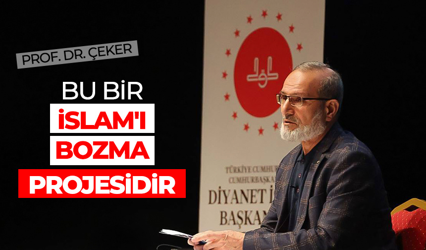 Prof. Dr. Çeker: Bu bir İslam’ı bozma projesidir