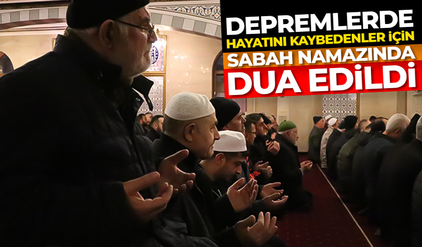 Depremlerde hayatını kaybedenler için sabah namazında dua edildi
