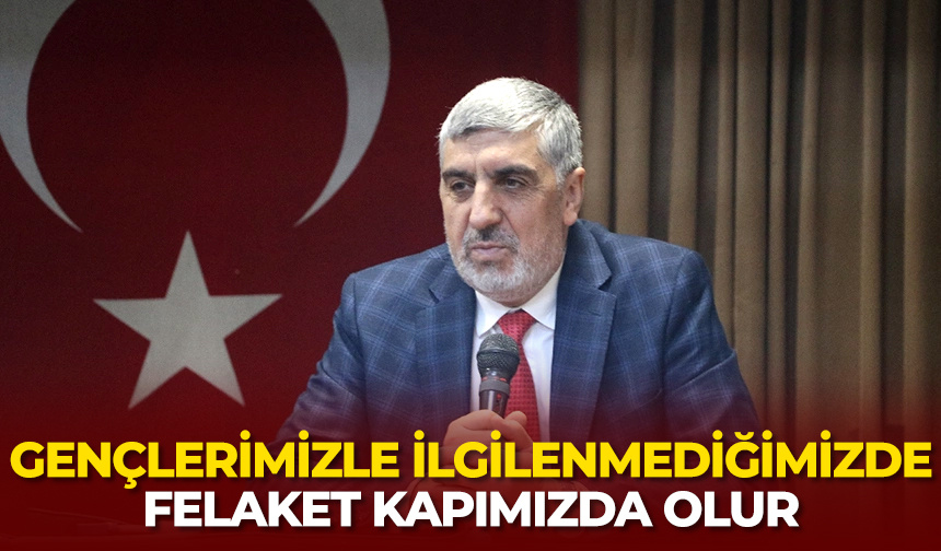 Tolan: Gençlerimizle ilgilenmediğimizde felaket kapımızda olur