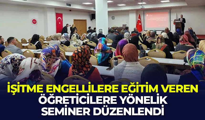 İşitme engellilere eğitim veren öğreticilere yönelik seminer düzenlendi