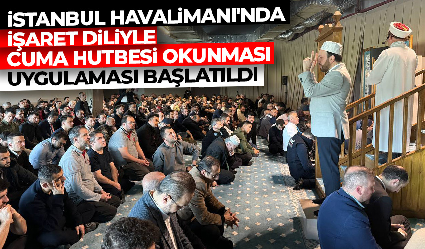 İstanbul Havalimanı’nda engellilere işaret diliyle cuma hutbesi okunması uygulaması başlatıldı